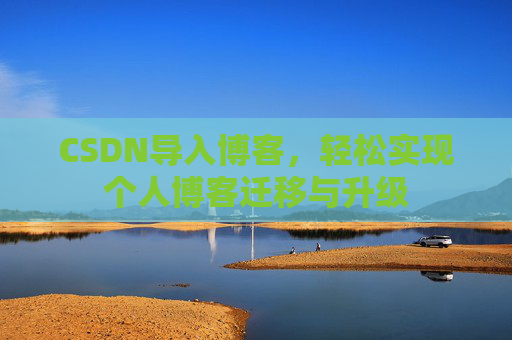 CSDN导入博客，轻松实现个人博客迁移与升级